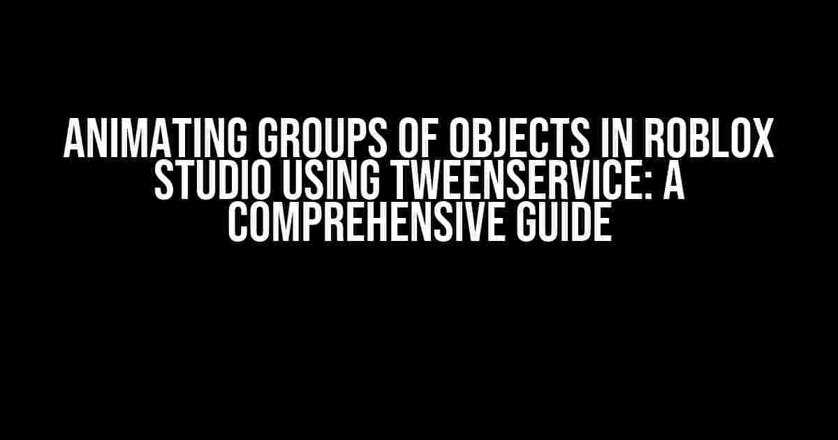 Animating groups of objects in Roblox Studio using TweenService: A Comprehensive Guide