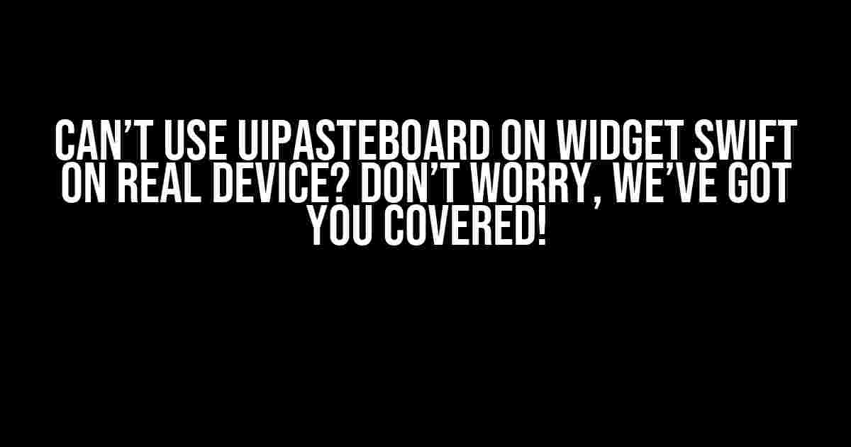 Can’t use UIPasteboard on Widget Swift on Real Device? Don’t Worry, We’ve Got You Covered!