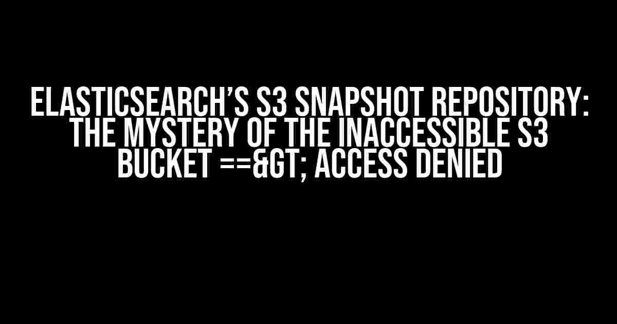 Elasticsearch’s S3 Snapshot Repository: The Mystery of the Inaccessible S3 Bucket ==> Access Denied