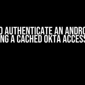 How to Authenticate an Android App User using a Cached Okta Access Token?