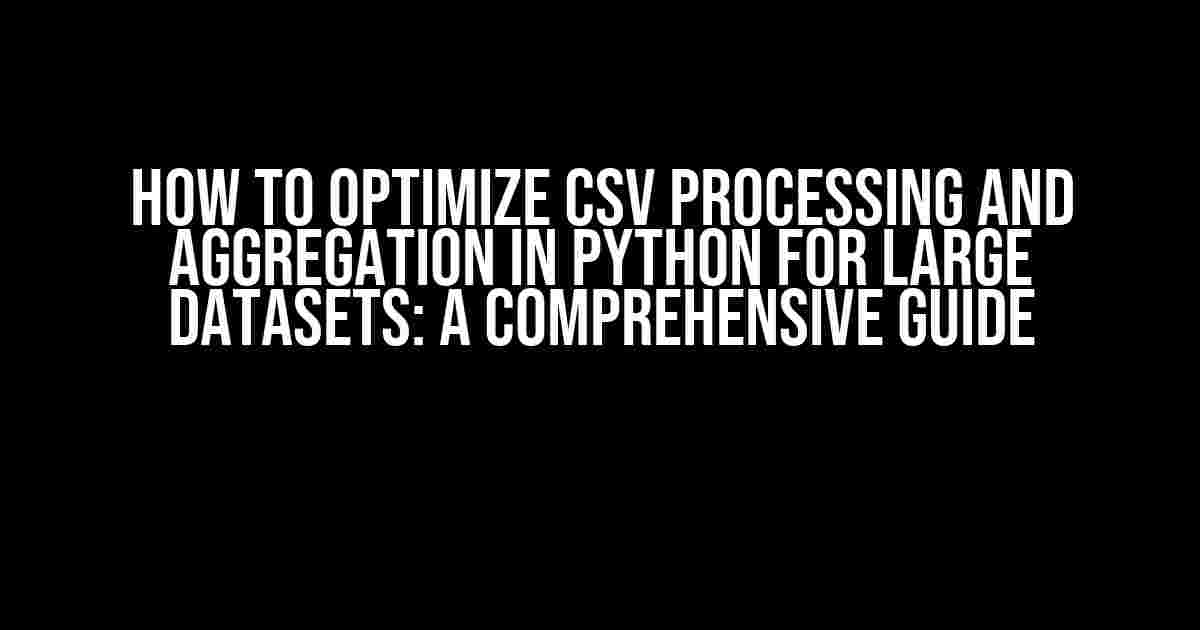 How to Optimize CSV Processing and Aggregation in Python for Large Datasets: A Comprehensive Guide