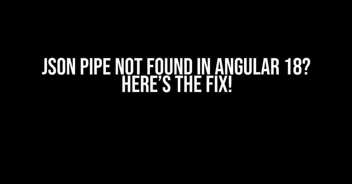 JSON Pipe Not Found in Angular 18? Here’s the Fix!