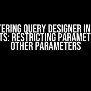 Mastering Query Designer in SSRS Reports: Restricting Parameters by Other Parameters