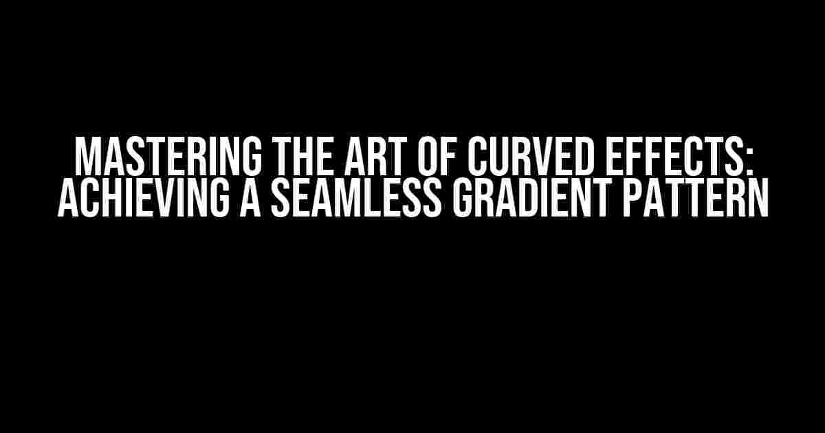 Mastering the Art of Curved Effects: Achieving a Seamless Gradient Pattern