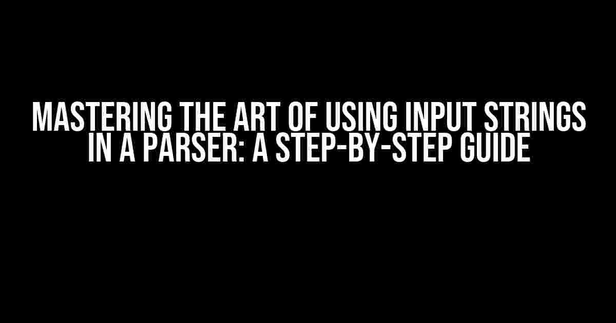 Mastering the Art of Using Input Strings in a Parser: A Step-by-Step Guide