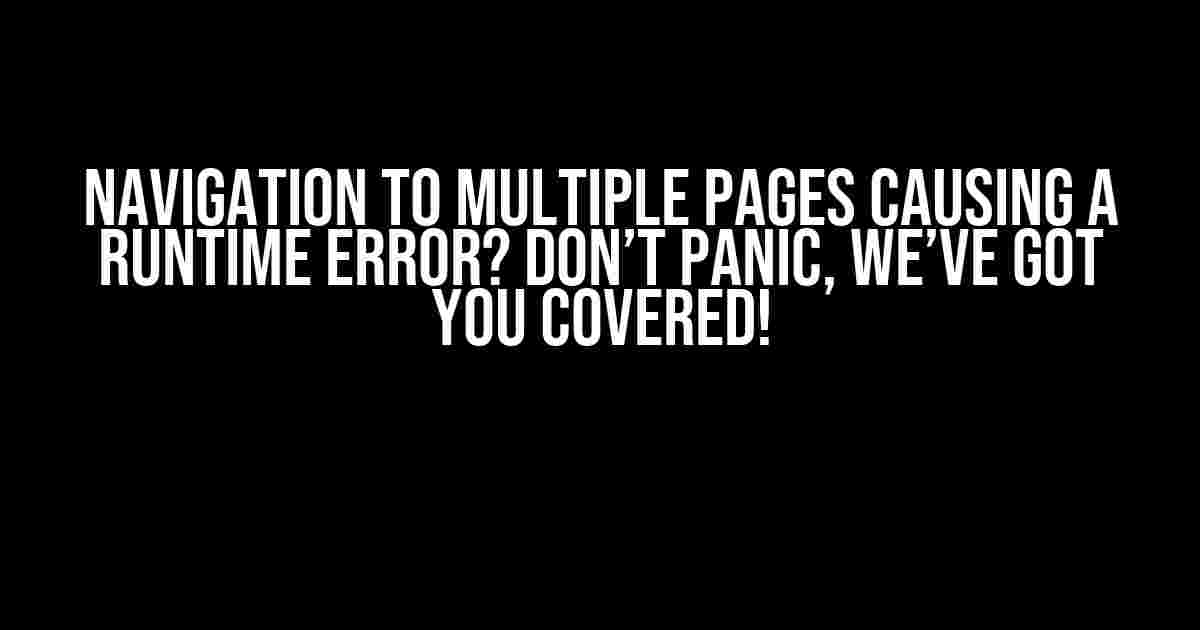 Navigation to Multiple Pages Causing a Runtime Error? Don’t Panic, We’ve Got You Covered!