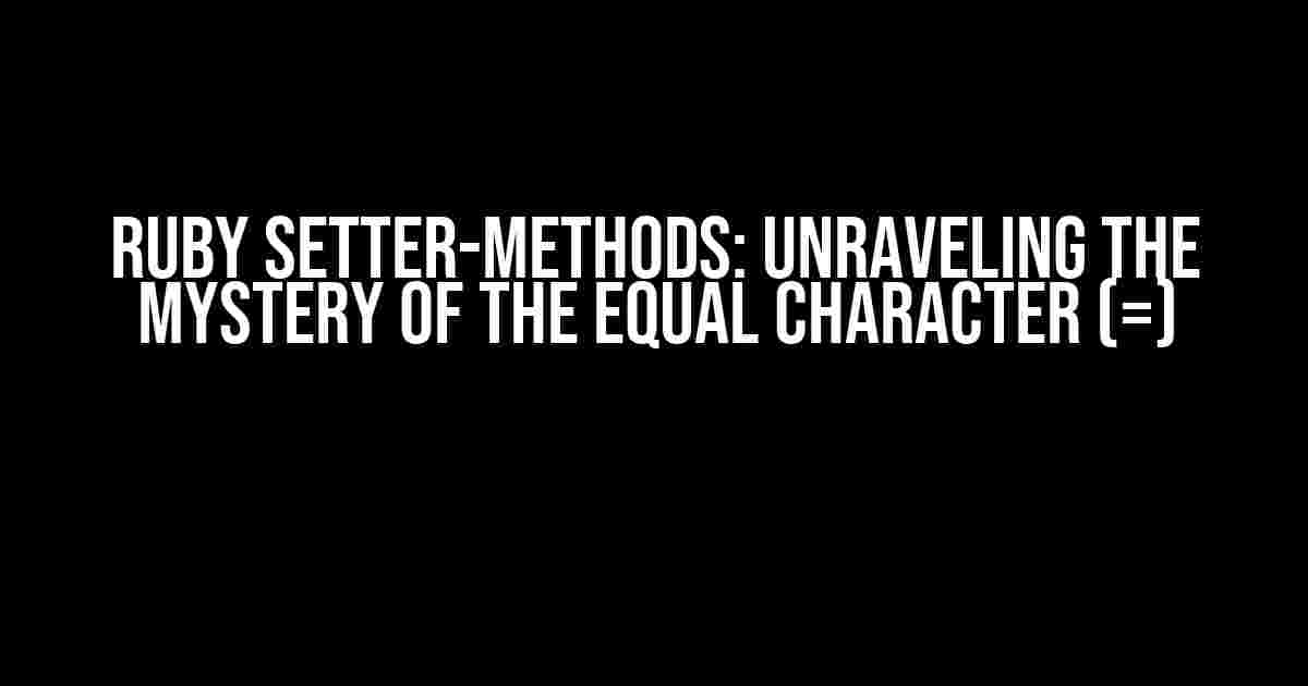 Ruby Setter-Methods: Unraveling the Mystery of the Equal Character (=)