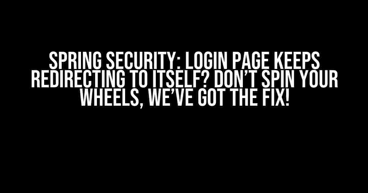 Spring Security: Login page keeps redirecting to itself? Don’t spin your wheels, we’ve got the fix!