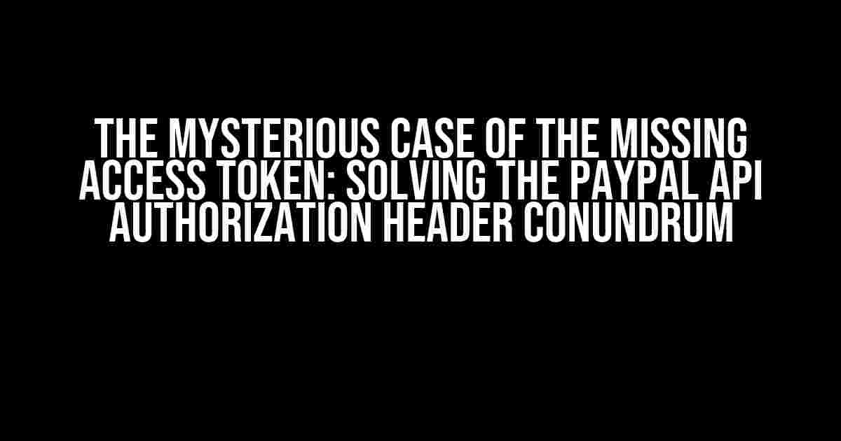 The Mysterious Case of the Missing Access Token: Solving the PayPal API Authorization Header Conundrum