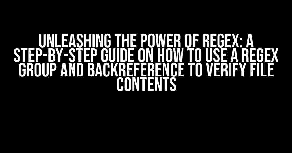 Unleashing the Power of Regex: A Step-by-Step Guide on How to Use a Regex Group and Backreference to Verify File Contents