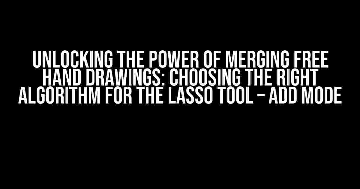 Unlocking the Power of Merging Free Hand Drawings: Choosing the Right Algorithm for the Lasso Tool – Add Mode