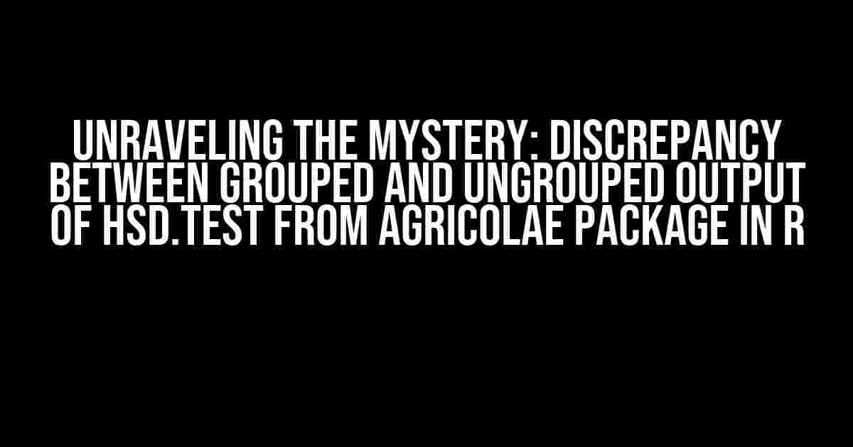 Unraveling the Mystery: Discrepancy between Grouped and Ungrouped Output of HSD.test from agricolae Package in R