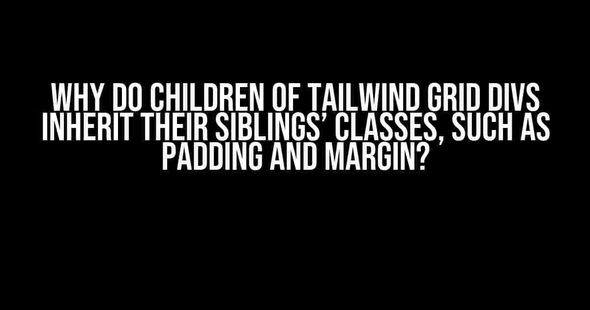 Why do children of Tailwind Grid divs inherit their siblings’ classes, such as padding and margin?